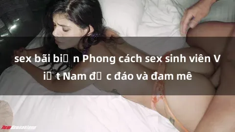 sex bãi biển Phong cách sex sinh viên Việt Nam độc đáo và đam mê